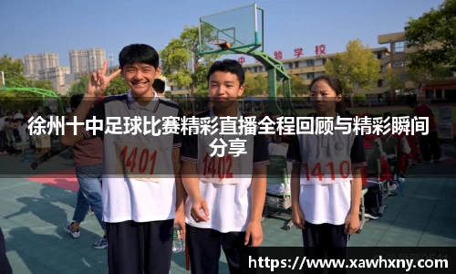 徐州十中足球比赛精彩直播全程回顾与精彩瞬间分享