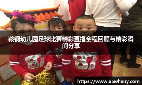 鞍钢幼儿园足球比赛精彩直播全程回顾与精彩瞬间分享