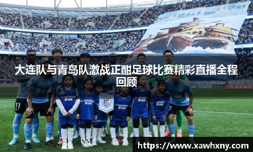 大连队与青岛队激战正酣足球比赛精彩直播全程回顾