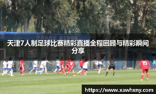 天津7人制足球比赛精彩直播全程回顾与精彩瞬间分享