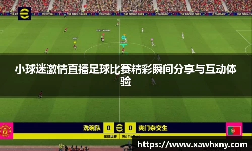 小球迷激情直播足球比赛精彩瞬间分享与互动体验