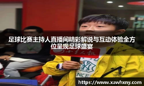 足球比赛主持人直播间精彩解说与互动体验全方位呈现足球盛宴