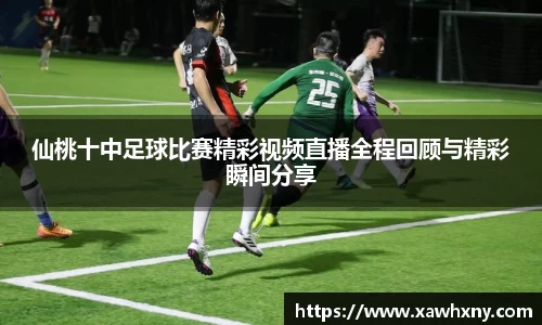 仙桃十中足球比赛精彩视频直播全程回顾与精彩瞬间分享