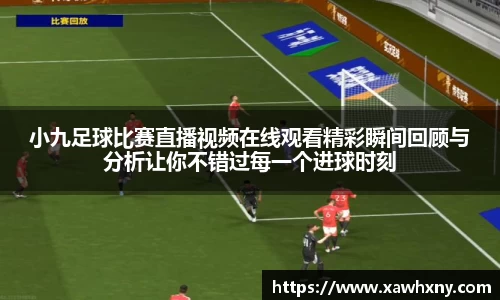 小九足球比赛直播视频在线观看精彩瞬间回顾与分析让你不错过每一个进球时刻
