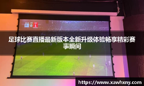 足球比赛直播最新版本全新升级体验畅享精彩赛事瞬间