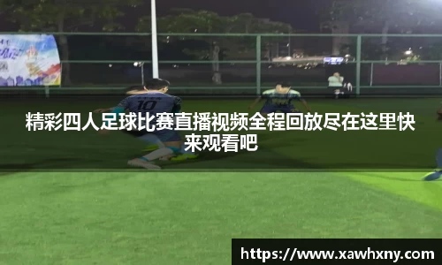 精彩四人足球比赛直播视频全程回放尽在这里快来观看吧