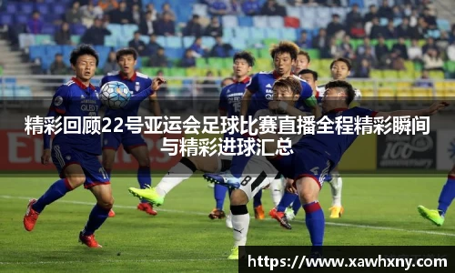 精彩回顾22号亚运会足球比赛直播全程精彩瞬间与精彩进球汇总