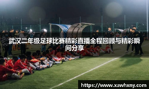 武汉二年级足球比赛精彩直播全程回顾与精彩瞬间分享
