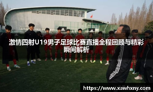 激情四射U19男子足球比赛直播全程回顾与精彩瞬间解析