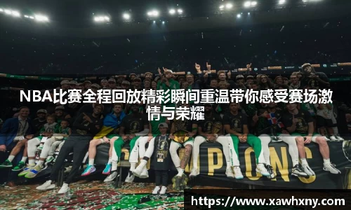 NBA比赛全程回放精彩瞬间重温带你感受赛场激情与荣耀