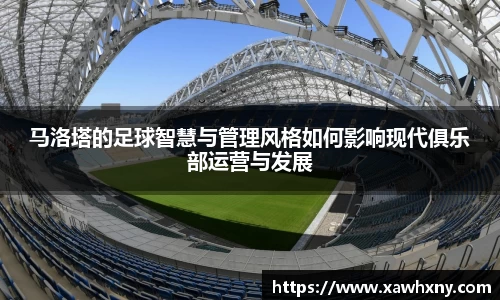 马洛塔的足球智慧与管理风格如何影响现代俱乐部运营与发展