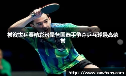 横滨世乒赛精彩纷呈各国选手争夺乒乓球最高荣誉