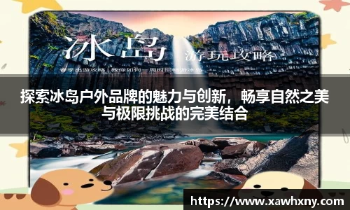 探索冰岛户外品牌的魅力与创新，畅享自然之美与极限挑战的完美结合
