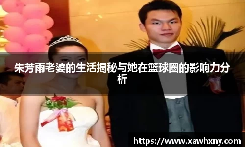 朱芳雨老婆的生活揭秘与她在篮球圈的影响力分析