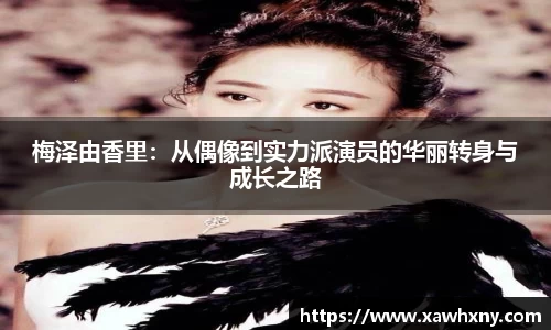 梅泽由香里：从偶像到实力派演员的华丽转身与成长之路