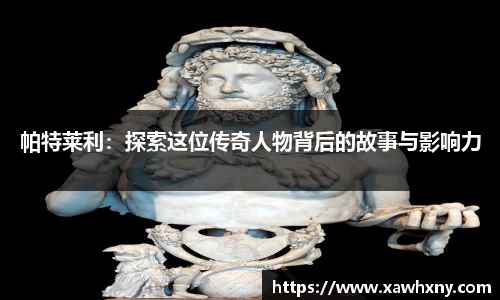 帕特莱利：探索这位传奇人物背后的故事与影响力