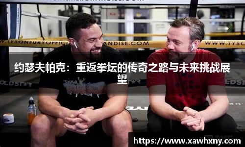 约瑟夫帕克：重返拳坛的传奇之路与未来挑战展望