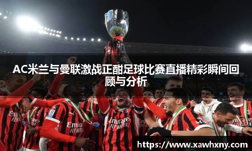AC米兰与曼联激战正酣足球比赛直播精彩瞬间回顾与分析