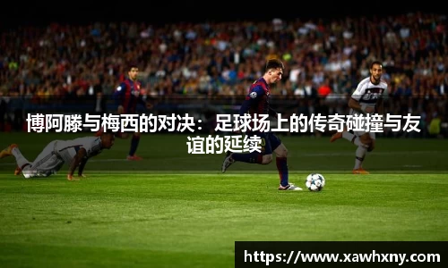 博阿滕与梅西的对决：足球场上的传奇碰撞与友谊的延续