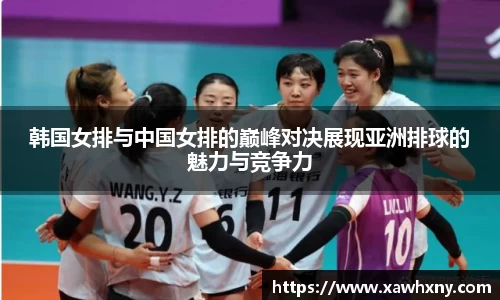 韩国女排与中国女排的巅峰对决展现亚洲排球的魅力与竞争力