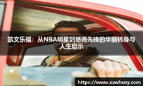 凯文乐福：从NBA明星到慈善先锋的华丽转身与人生启示
