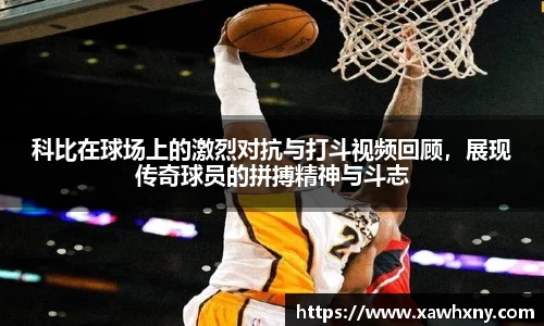 科比在球场上的激烈对抗与打斗视频回顾，展现传奇球员的拼搏精神与斗志