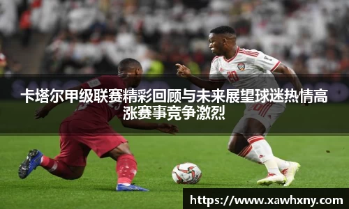 卡塔尔甲级联赛精彩回顾与未来展望球迷热情高涨赛事竞争激烈
