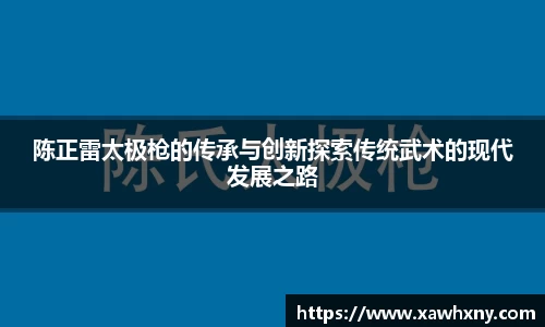 陈正雷太极枪的传承与创新探索传统武术的现代发展之路