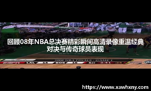 回顾08年NBA总决赛精彩瞬间高清录像重温经典对决与传奇球员表现