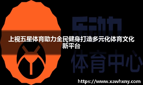 上视五星体育助力全民健身打造多元化体育文化新平台