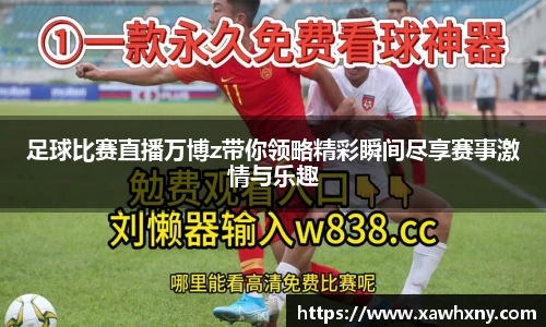 足球比赛直播万博z带你领略精彩瞬间尽享赛事激情与乐趣