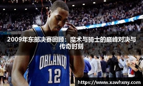 2009年东部决赛回顾：魔术与骑士的巅峰对决与传奇时刻