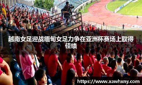 越南女足迎战缅甸女足力争在亚洲杯赛场上取得佳绩