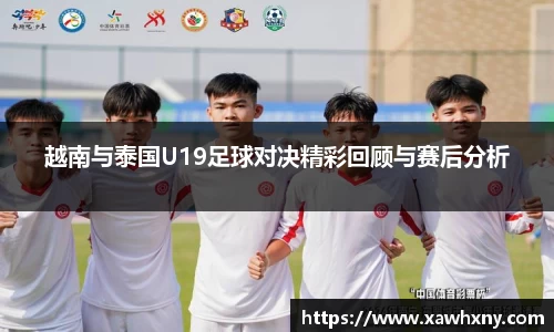 越南与泰国U19足球对决精彩回顾与赛后分析