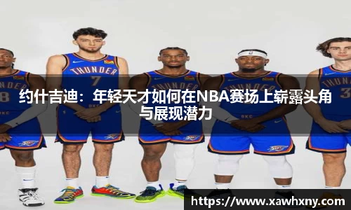 约什吉迪：年轻天才如何在NBA赛场上崭露头角与展现潜力