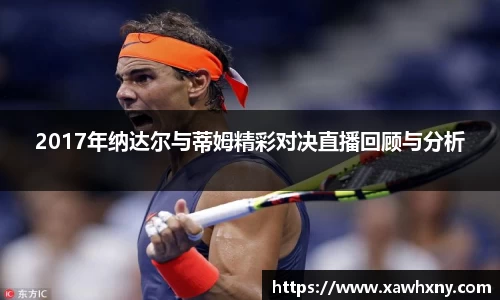 2017年纳达尔与蒂姆精彩对决直播回顾与分析
