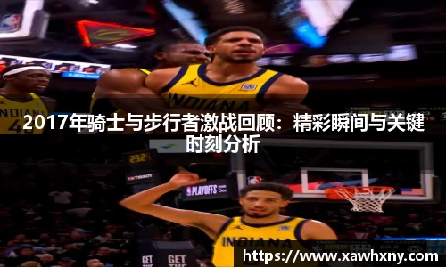 2017年骑士与步行者激战回顾：精彩瞬间与关键时刻分析