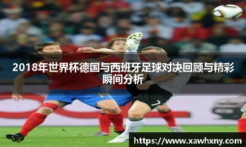 2018年世界杯德国与西班牙足球对决回顾与精彩瞬间分析