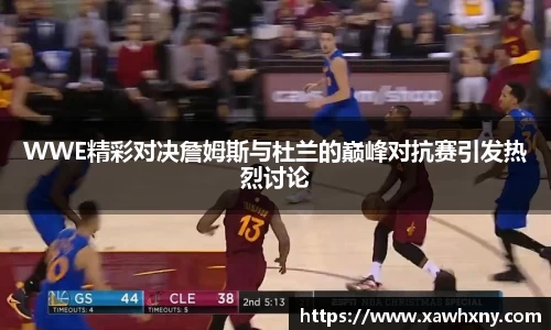 WWE精彩对决詹姆斯与杜兰的巅峰对抗赛引发热烈讨论