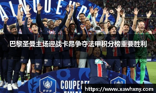 巴黎圣曼主场迎战卡昂争夺法甲积分榜重要胜利