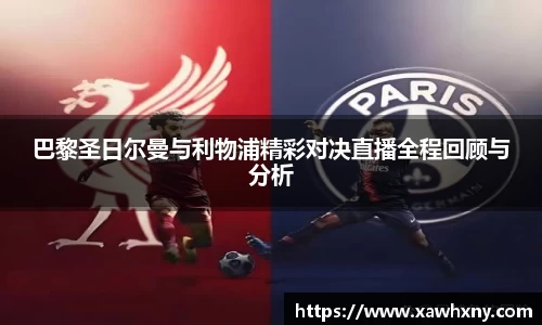 巴黎圣日尔曼与利物浦精彩对决直播全程回顾与分析
