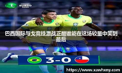巴西国际与戈竞技激战正酣谁能在这场较量中笑到最后