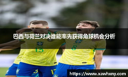 巴西与荷兰对决谁能率先获得角球机会分析