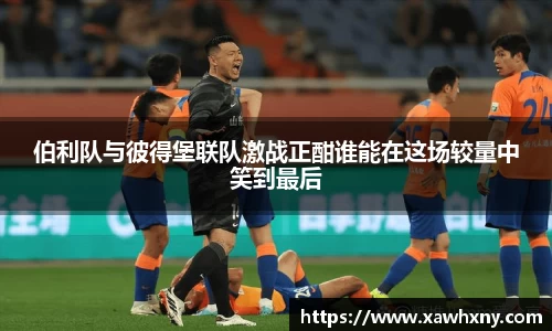 伯利队与彼得堡联队激战正酣谁能在这场较量中笑到最后