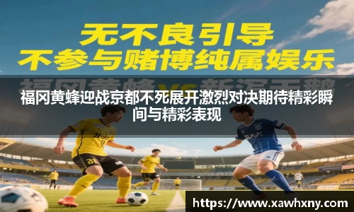 福冈黄蜂迎战京都不死展开激烈对决期待精彩瞬间与精彩表现