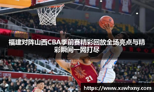 福建对阵山西CBA季前赛精彩回放全场亮点与精彩瞬间一网打尽